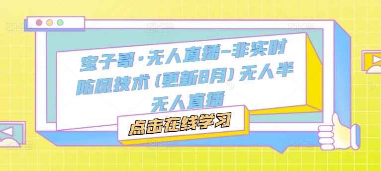 宝子哥·无人直播-非实时防风技术(更新8月)无人半无人直播-云长聊项目