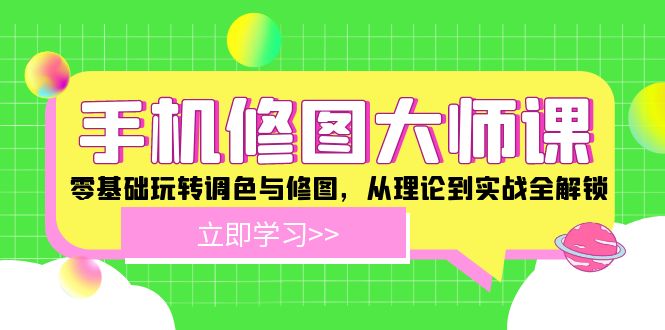 手机修图大师课：零基础玩转调色与修图，从理论到实战全解锁-云长聊项目