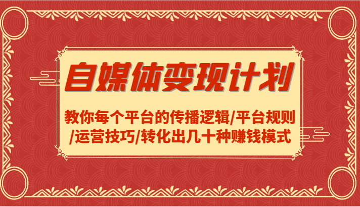 自媒体变现计划-教你每个平台的传播逻辑/平台规则/运营技巧/转化出几十种赚钱模式-云长聊项目
