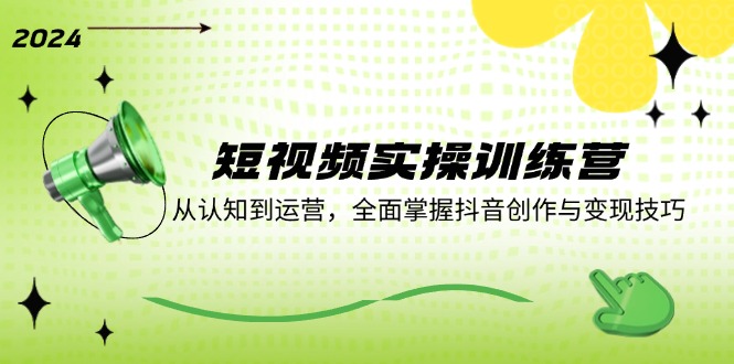 短视频实操训练营：从认知到运营，全面掌握抖音创作与变现技巧-云长聊项目