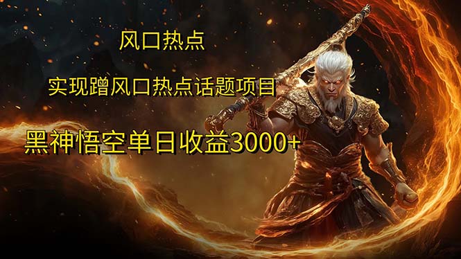 （12328期）风口热点项目黑神话悟空单日收益3000+-云长聊项目