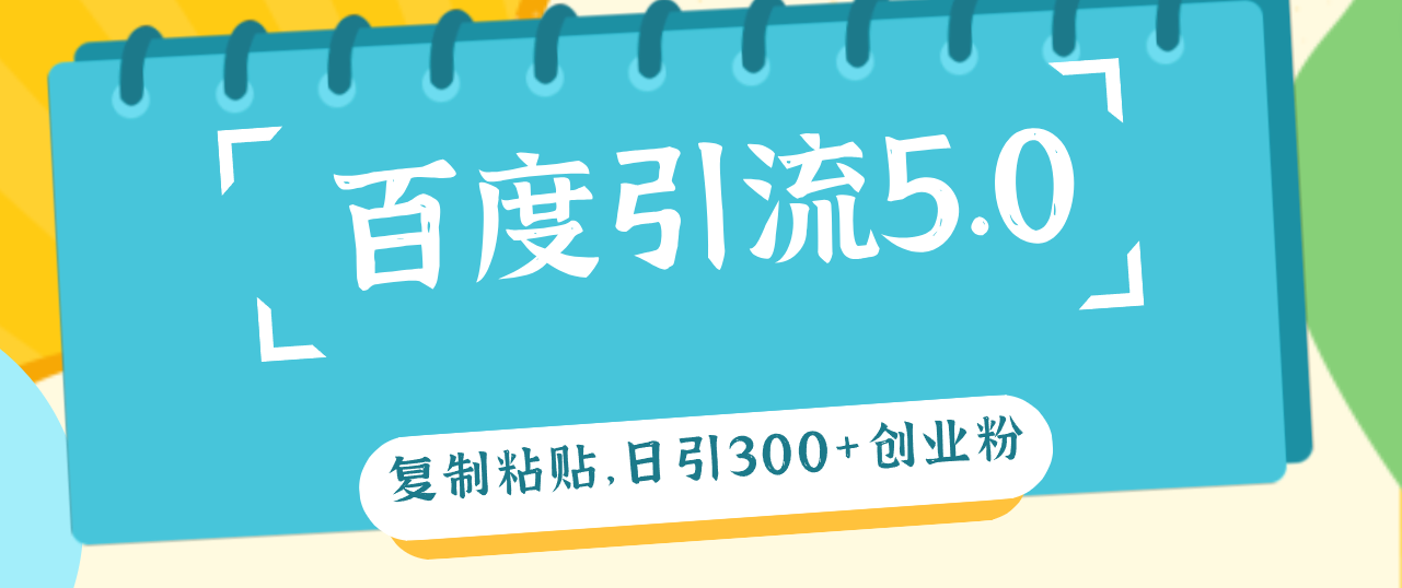（12331期）百度引流5.0，复制粘贴，日引300+创业粉，加爆你的微信-云长聊项目
