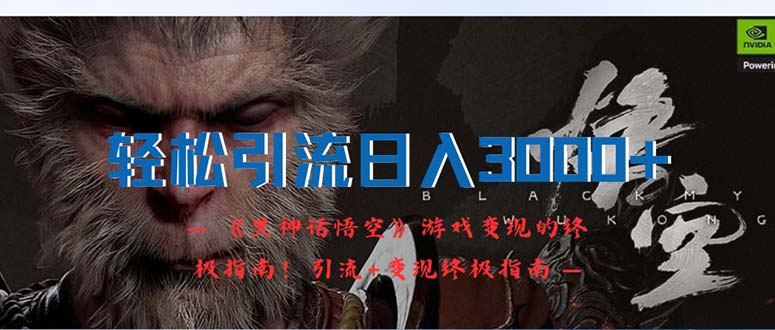 （12335期）轻松引流日入3000+：《黑神话悟空》游戏变现的终极指南！引流+变现终极…-云长聊项目