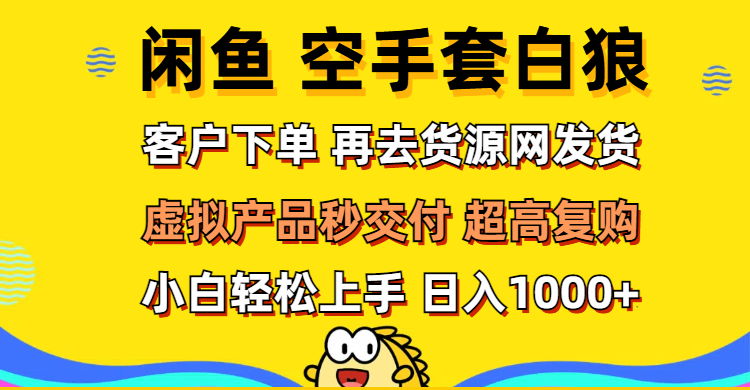 （12334期）闲鱼空手套白狼 客户下单 再去货源网发货 秒交付 高复购 轻松上手 日入…-云长聊项目