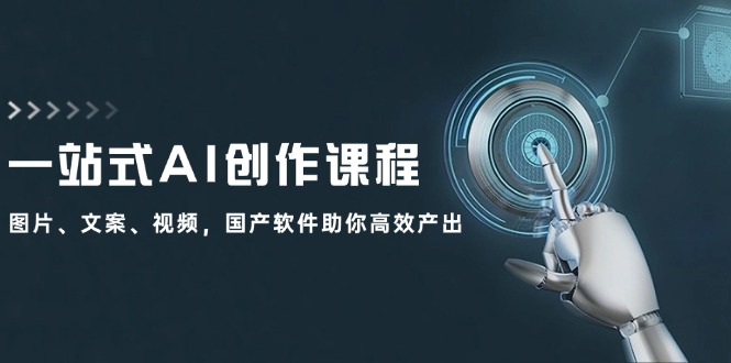 （12337期）一站式AI创作课程：图片、文案、视频，国产软件助你高效产出-云长聊项目