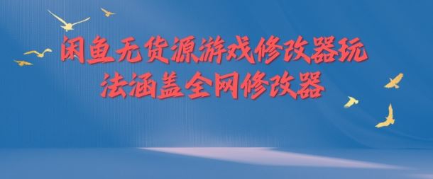 闲鱼无货源游戏修改器玩法涵盖全网修改器-云长聊项目