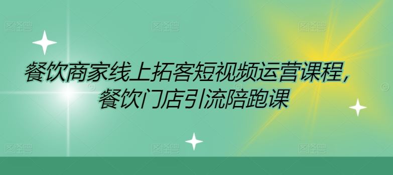 餐饮商家线上拓客短视频运营课程，餐饮门店引流陪跑课-云长聊项目