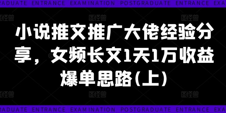 小说推文推广大佬经验分享，女频长文1天1万收益爆单思路(上)-云长聊项目