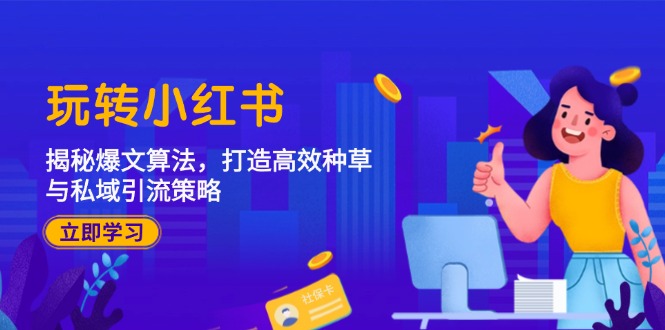 （12402期）玩转小红书：揭秘爆文算法，打造高效种草与私域引流策略-云长聊项目