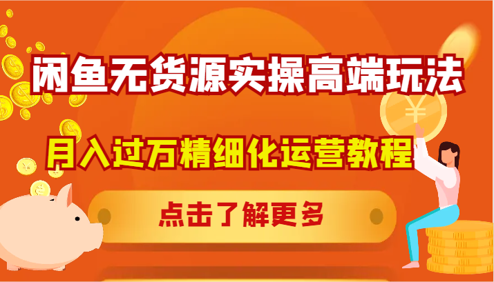 闲鱼无货源实操高端玩法，月入过万精细化运营教程-云长聊项目