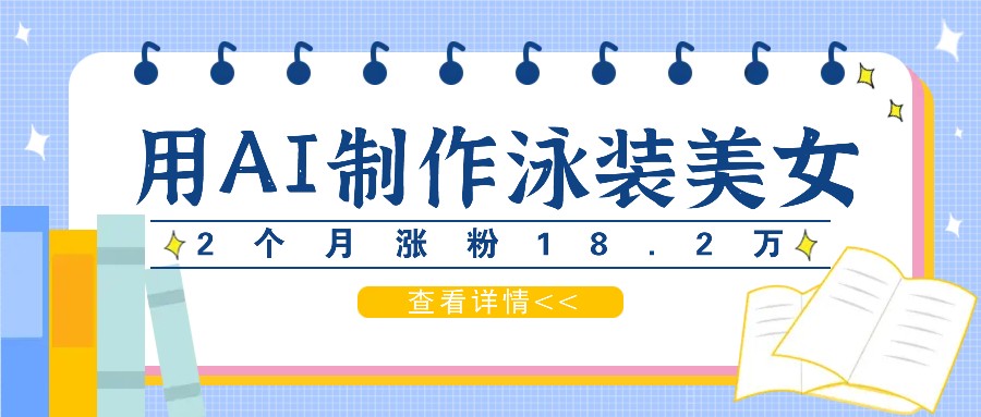 用AI生成泳装美女短视频，2个月涨粉18.2万，多种变现月收益万元-云长聊项目
