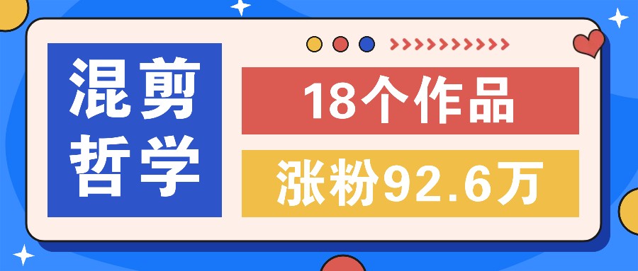 短视频混剪哲学号，小众赛道大爆款18个作品，涨粉92.6万！-云长聊项目