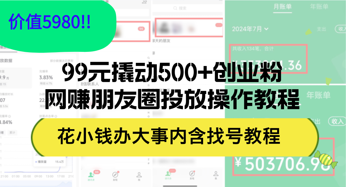 （12431期）99元撬动500+创业粉，网赚朋友圈投放操作教程价值5980！花小钱办大事内…-云长聊项目