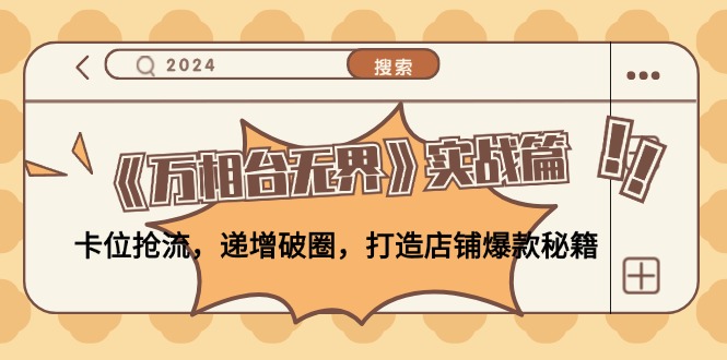 （12437期）《万相台无界》实战篇：卡位抢流，递增破圈，打造店铺爆款秘籍-无水印-云长聊项目