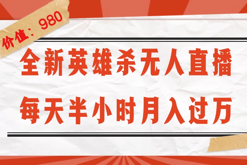 （12441期）全新英雄杀无人直播，每天半小时，月入过万，不封号，0粉开播完整教程-云长聊项目