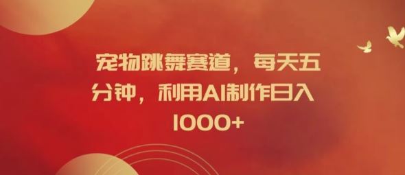 宠物跳舞赛道，每天五分钟，利用AI制作日入1k【揭秘】-云长聊项目