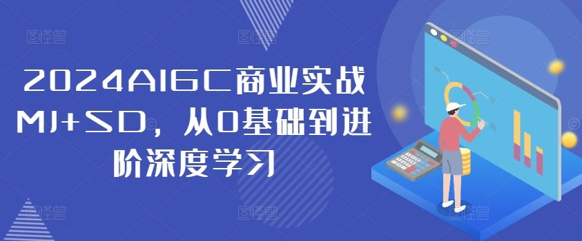 2024AIGC商业实战MJ+SD，从0基础到进阶深度学习-云长聊项目