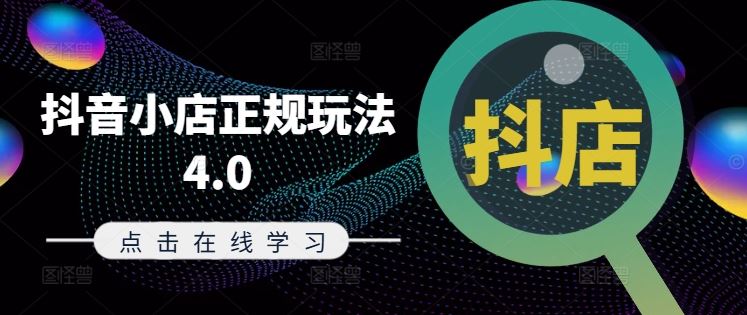 抖音小店正规玩法4.0(更新8月)，帮助你更好地理解和应对电商抖店的运营-云长聊项目