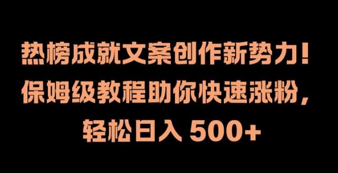 热榜成就文案创作新势力，保姆级教程助你快速涨粉，轻松日入 500+【揭秘】-云长聊项目