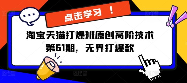 淘宝天猫打爆班原创高阶技术第61期，无界打爆款-云长聊项目