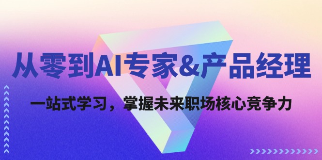 从零到AI专家&产品经理：一站式学习，掌握未来职场核心竞争力-云长聊项目
