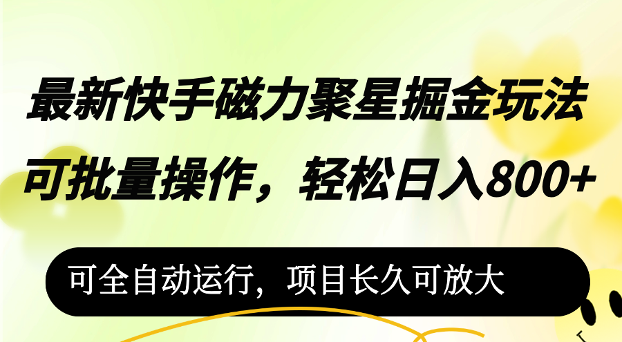 （12468期）最新快手磁力聚星掘金玩法，可批量操作，轻松日入800+，可全自动运行，…-云长聊项目