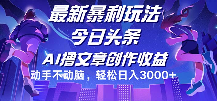 （12469期）今日头条最新暴利玩法，动手不动脑轻松日入3000+-云长聊项目