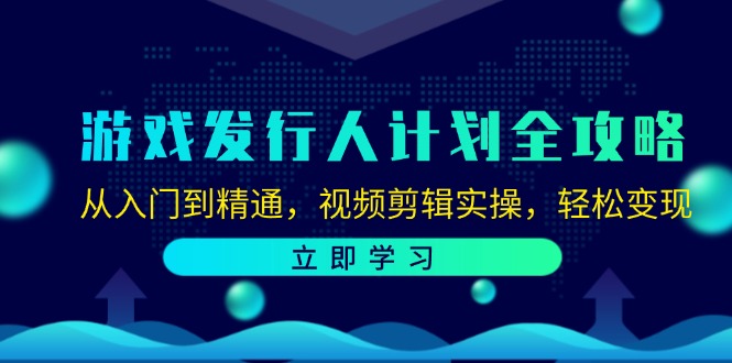 （12478期）游戏发行人计划全攻略：从入门到精通，视频剪辑实操，轻松变现-云长聊项目