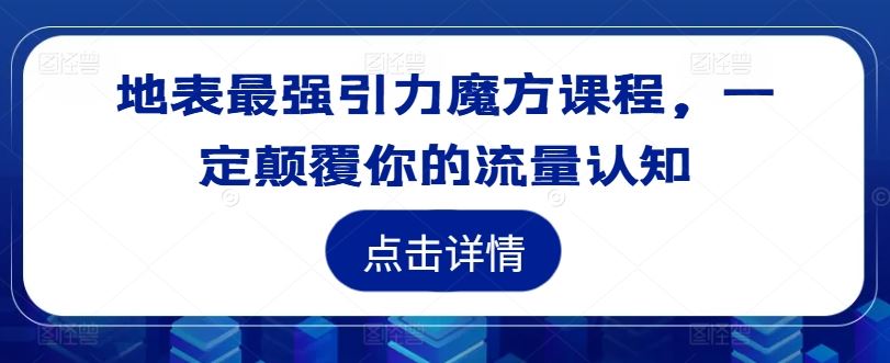 地表最强引力魔方课程，一定颠覆你的流量认知-云长聊项目