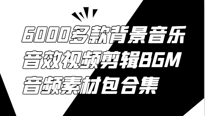 6000多款背景音乐音效视频剪辑BGM音频素材包合集-云长聊项目