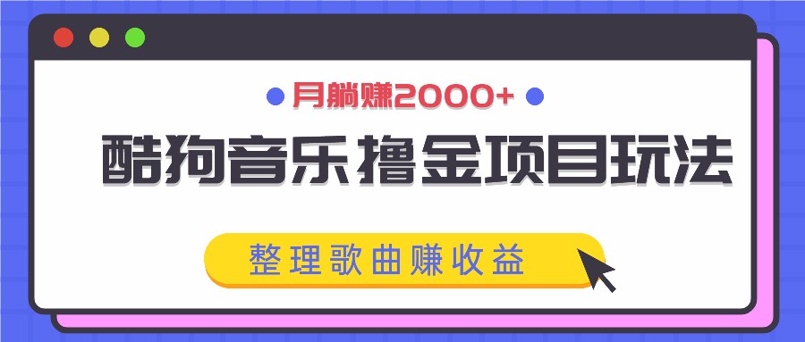 酷狗音乐撸金项目玩法，整理歌曲赚收益，月躺赚2000+-云长聊项目
