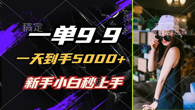一单9.9，一天到手5000+，不挑人，小白当天上手，制作作品只需1分钟-云长聊项目