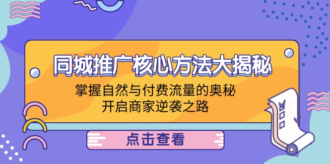 同城推广核心方法大揭秘：掌握自然与付费流量的奥秘，开启商家逆袭之路-云长聊项目