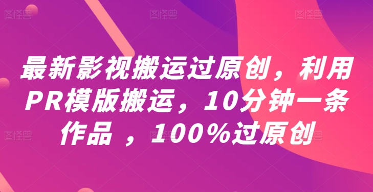 最新影视搬运过原创，利用PR模版搬运，10分钟一条作品 ，100%过原创【教程+PR模板】-云长聊项目