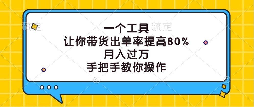 一个工具，让你带货出单率提高80%，月入过万，手把手教你操作-云长聊项目