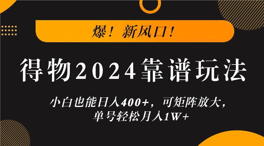 爆！新风口！小白也能日入400+，得物2024靠谱玩法，可矩阵放大，单号轻松月入1W+-云长聊项目
