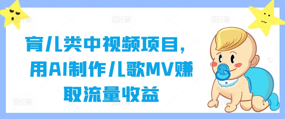 育儿类中视频项目，用AI制作儿歌MV赚取流量收益-云长聊项目