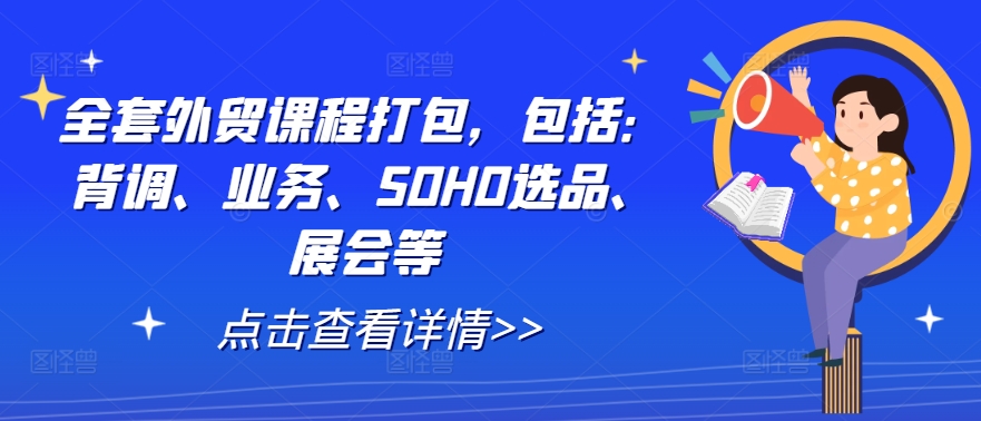 全套外贸课程打包，包括：背调、业务、SOHO选品、展会等-云长聊项目