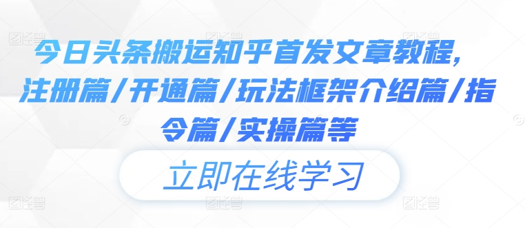 今日头条搬运知乎首发文章教程，注册篇/开通篇/玩法框架介绍篇/指令篇/实操篇等-云长聊项目