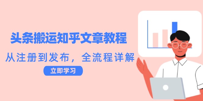 头条搬运知乎文章教程：从注册到发布，全流程详解-云长聊项目