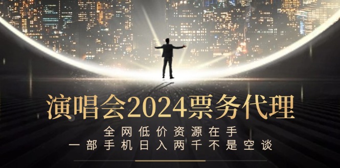 演唱会2024票务代理，全网低价资源在手，一部手机日入两千不是空谈-云长聊项目