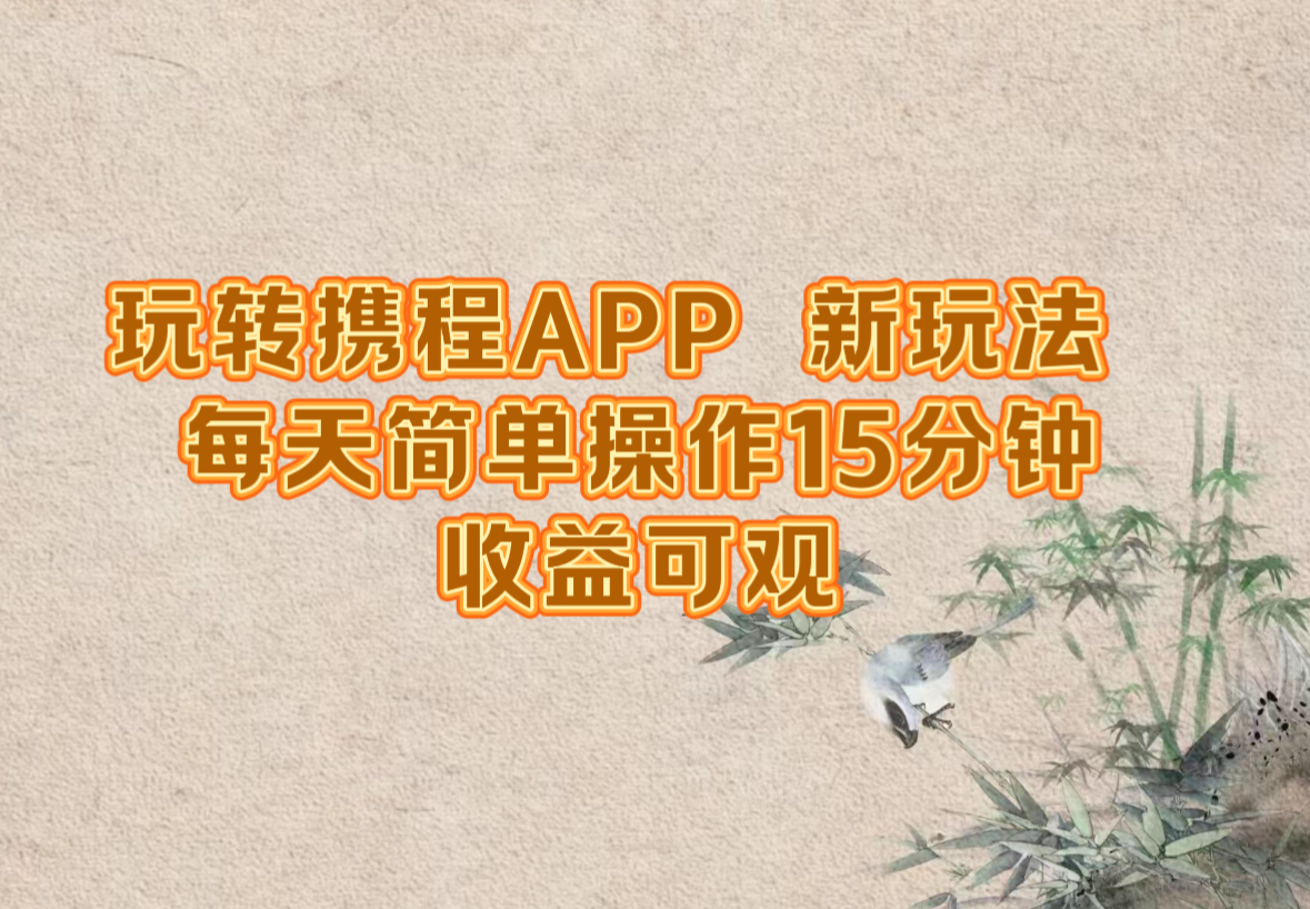 玩转携程APP，新玩法，每天简单操作15分钟，收益可观-云长聊项目