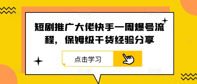 短剧推广大佬快手一周爆号流程，保姆级干货经验分享-云长聊项目