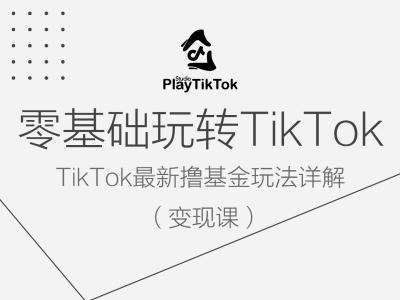 零基础玩转TiKToK变现课，TikTok最新撸基金玩法详解-云长聊项目