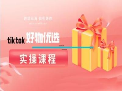tiktok好物优选实操课程，好物分享操作技巧-云长聊项目