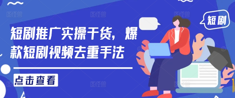 短剧推广实操干货，爆款短剧视频去重手法-云长聊项目