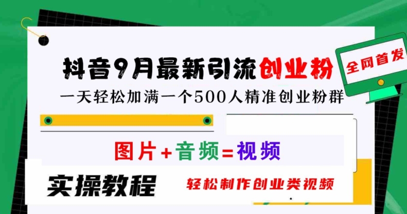 抖音9月最新引流创业粉，轻松制作创业类视频，一天轻松加满一个500人精准创业粉群【揭秘】-云长聊项目