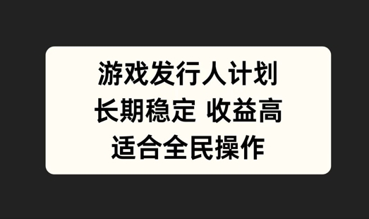 游戏发行人计划，长期稳定，适合全民操作【揭秘】-云长聊项目
