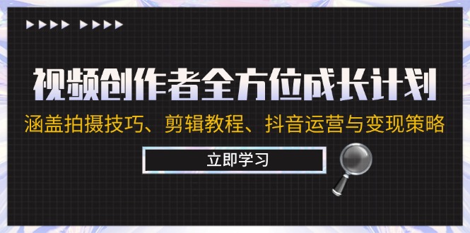 视频创作者全方位成长计划：涵盖拍摄技巧、剪辑教程、抖音运营与变现策略-云长聊项目