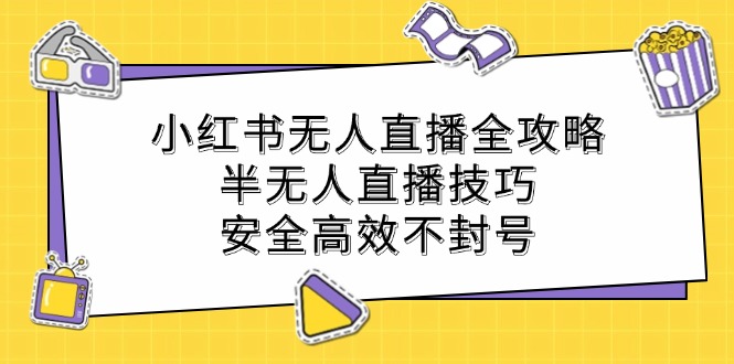 小红书无人直播全攻略：半无人直播技巧，安全高效不封号-云长聊项目